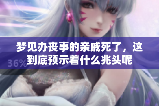 梦见办丧事的亲戚死了，这到底预示着什么兆头呢