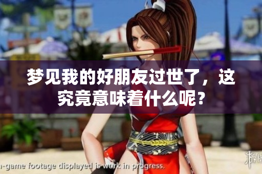 梦见我的好朋友过世了，这究竟意味着什么呢？