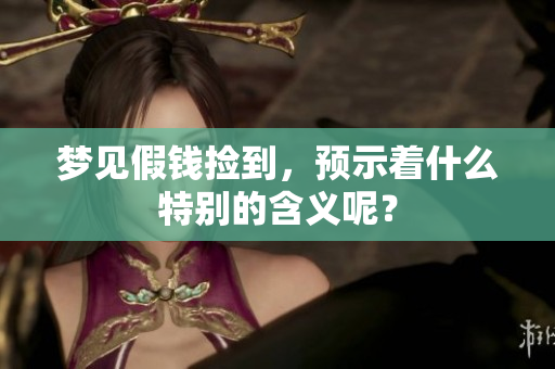 梦见假钱捡到，预示着什么特别的含义呢？
