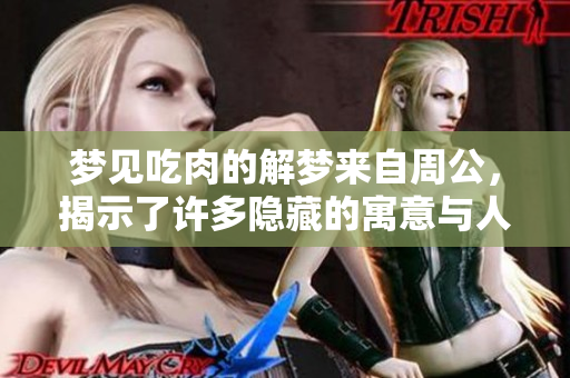 梦见吃肉的解梦来自周公，揭示了许多隐藏的寓意与人生启示