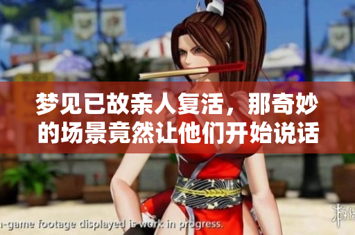 梦见已故亲人复活，那奇妙的场景竟然让他们开始说话了