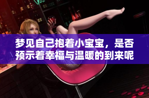 梦见自己抱着小宝宝，是否预示着幸福与温暖的到来呢