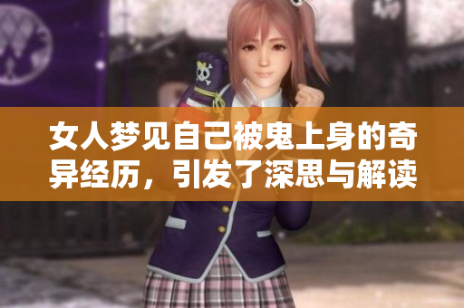 女人梦见自己被鬼上身的奇异经历，引发了深思与解读