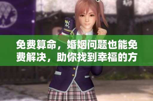 免费算命，婚姻问题也能免费解决，助你找到幸福的方向