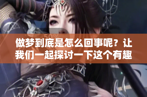 做梦到底是怎么回事呢？让我们一起探讨一下这个有趣的现象。