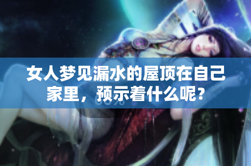 女人梦见漏水的屋顶在自己家里，预示着什么呢？