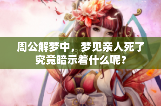 周公解梦中，梦见亲人死了究竟暗示着什么呢？