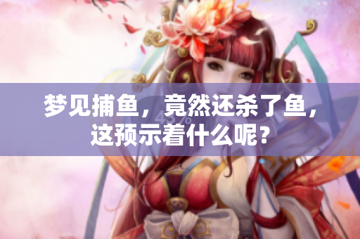 梦见**，竟然还杀了鱼，这预示着什么呢？