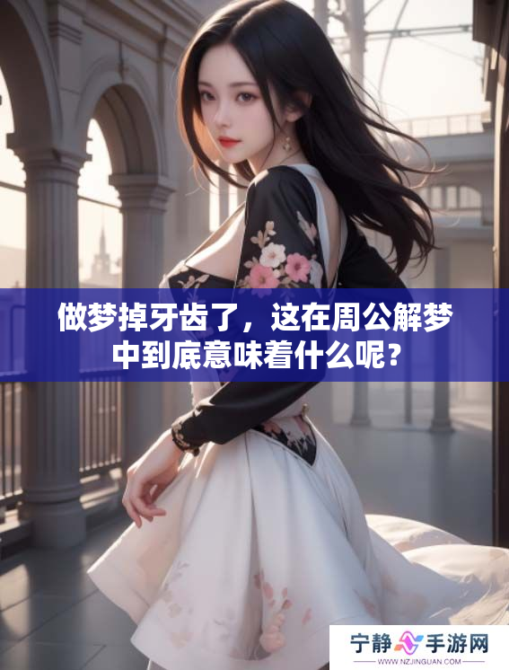 做梦掉牙齿了，这在周公解梦中到底意味着什么呢？