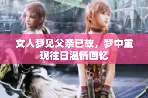 女人梦见父亲已故，梦中重现往日温情回忆