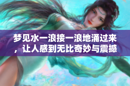 梦见水一浪接一浪地涌过来，让人感到无比奇妙与震撼