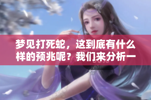 梦见打死蛇，这到底有什么样的预兆呢？我们来分析一下这个梦境的意义。