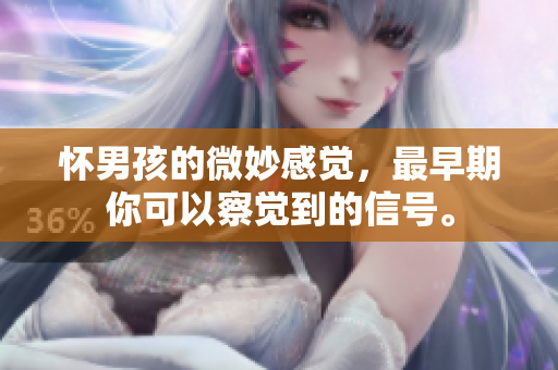 怀男孩的微妙感觉，最早期你可以察觉到的信号。