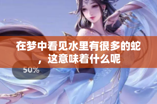 在梦中看见水里有很多的蛇，这意味着什么呢
