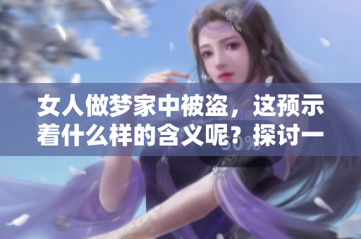 女人做梦家中被盗，这预示着什么样的含义呢？探讨一下这个梦境的解读。