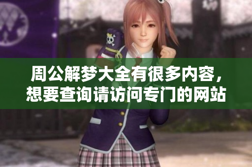 周公解梦大全有很多内容，想要查询请访问专门的网站进行了解
