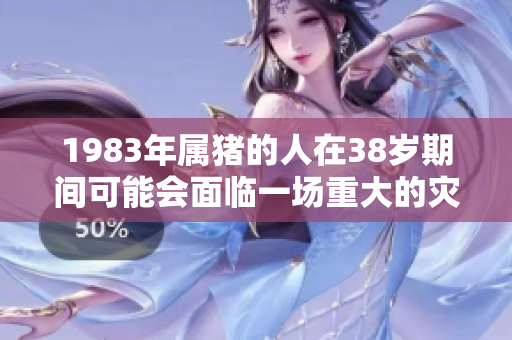 1983年属猪的人在38岁期间可能会面临一场重大的灾难