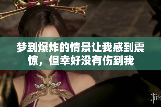 梦到爆炸的情景让我感到震惊，但幸好没有伤到我