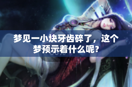 梦见一小块牙齿碎了，这个梦预示着什么呢？