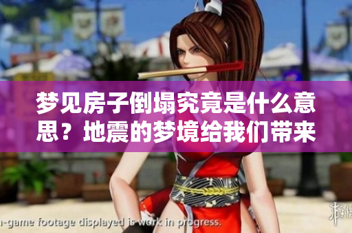 梦见房子倒塌究竟是什么意思？地震的梦境给我们带来了什么启示呢？