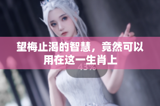 望梅止渴的智慧，竟然可以用在这一生肖上