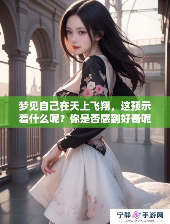 梦见自己在天上飞翔，这预示着什么呢？你是否感到好奇呢？