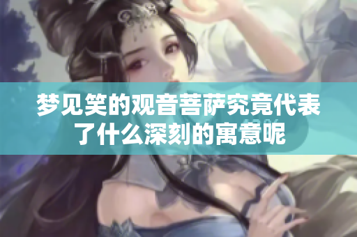 梦见笑的观音菩萨究竟代表了什么深刻的寓意呢
