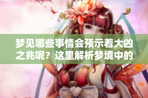 梦见哪些事情会预示着大凶之兆呢？这里解析梦境中的暗示与警示。