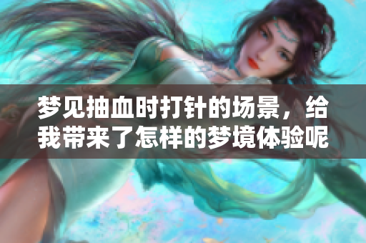 梦见抽血时**的场景，给我带来了怎样的梦境体验呢