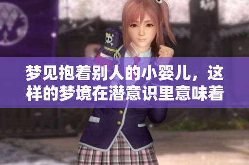 梦见抱着别人的小婴儿，这样的梦境在潜意识里意味着什么呢