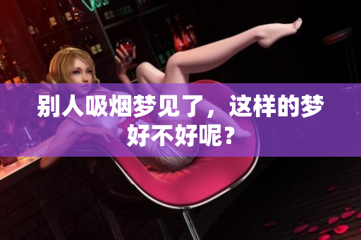 别人吸烟梦见了，这样的梦好不好呢？