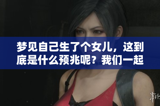 梦见自己生了个女儿，这到底是什么预兆呢？我们一起来探讨一下。