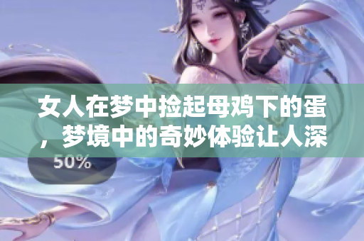 女人在梦中捡起母鸡下的蛋，梦境中的奇妙体验让人深思