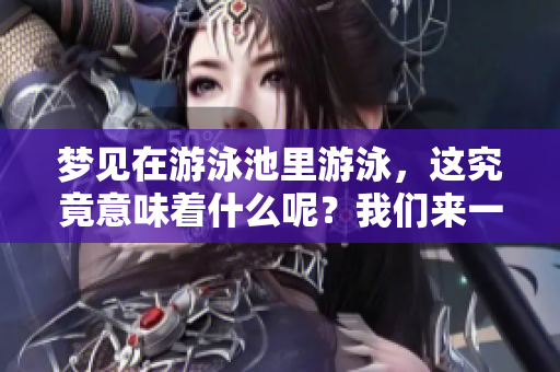 梦见在游泳池里游泳，这究竟意味着什么呢？我们来一起探讨一下。