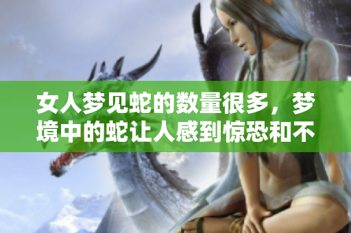 女人梦见蛇的数量很多，梦境中的蛇让人感到惊恐和不安