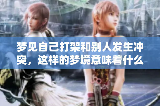 梦见自己打架和别人发生冲突，这样的梦境意味着什么呢