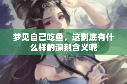 梦见自己吃鱼，这到底有什么样的深刻含义呢
