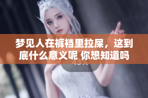 梦见人在裤裆里拉屎，这到底什么意义呢 你想知道吗