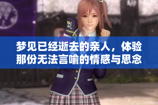 梦见已经逝去的亲人，体验那份无法言喻的情感与思念