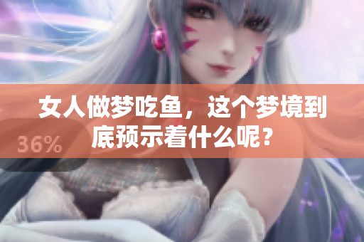 女人做梦吃鱼，这个梦境到底预示着什么呢？