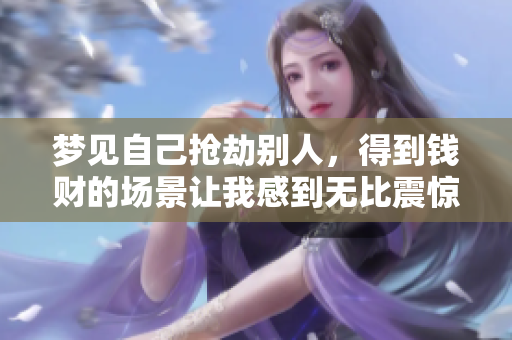 梦见自己抢劫别人，得到钱财的场景让我感到无比震惊