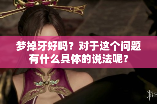 梦掉牙好吗？对于这个问题有什么具体的说法呢？