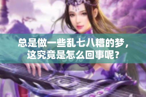总是做一些乱七八糟的梦，这究竟是怎么回事呢？