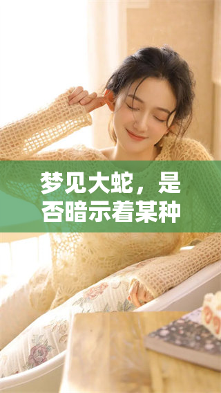 梦见大蛇，是否暗示着某种潜在的变化或挑战？