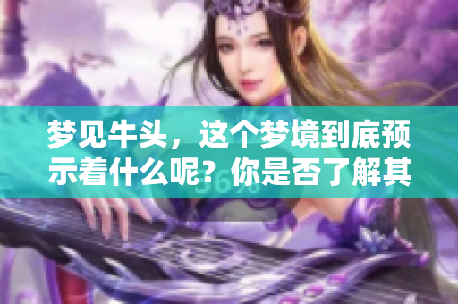 梦见牛头，这个梦境到底预示着什么呢？你是否了解其中的深意？