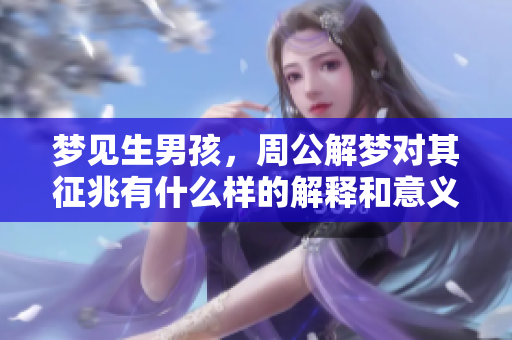 梦见生男孩，周公解梦对其征兆有什么样的解释和意义呢？