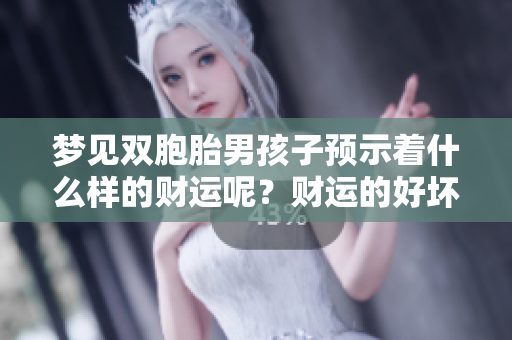 梦见双胞胎男孩子预示着什么样的财运呢？财运的好坏与梦境有关系吗？