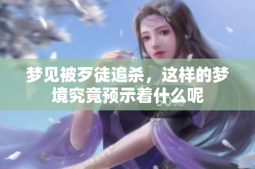 梦见被歹徒追杀，这样的梦境究竟预示着什么呢
