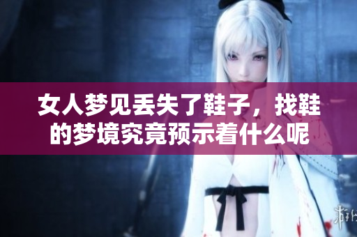 女人梦见丢失了鞋子，找鞋的梦境究竟预示着什么呢