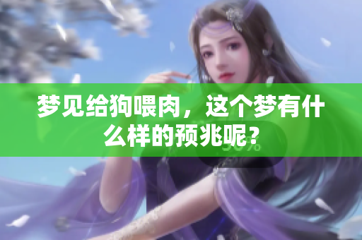 梦见给狗喂肉，这个梦有什么样的预兆呢？